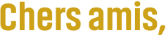 Chers amis,